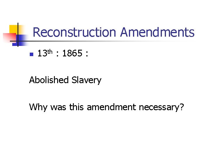 Reconstruction Amendments n 13 th : 1865 : Abolished Slavery Why was this amendment