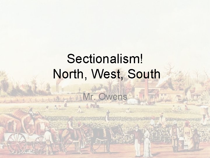 Sectionalism! North, West, South Mr. Owens 