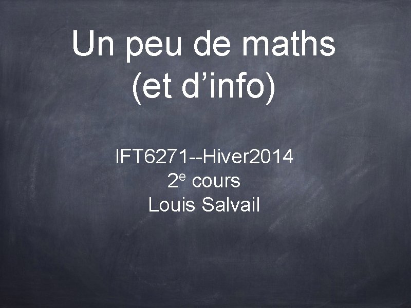 Un peu de maths (et d’info) IFT 6271 --Hiver 2014 2 e cours Louis Un peu de maths (et d’info) IFT 6271 --Hiver 2014 2 e cours Louis