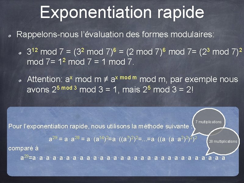 Exponentiation rapide Rappelons-nous l’évaluation des formes modulaires: 312 mod 7 = (32 mod 7)6 Exponentiation rapide Rappelons-nous l’évaluation des formes modulaires: 312 mod 7 = (32 mod 7)6