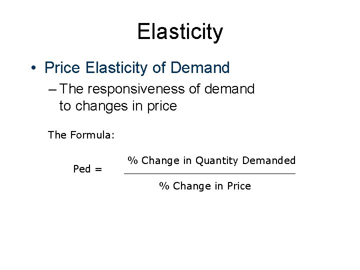 Elasticity • Price Elasticity of Demand – The responsiveness of demand to changes in