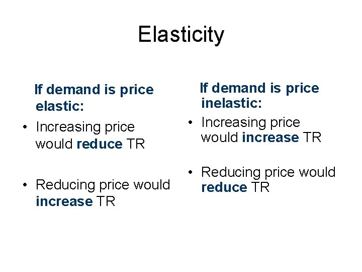 Elasticity If demand is price elastic: • Increasing price would reduce TR • Reducing