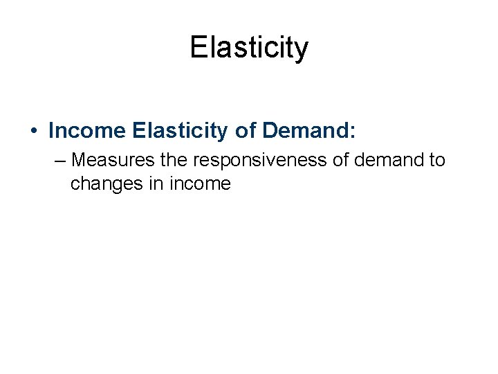 Elasticity • Income Elasticity of Demand: – Measures the responsiveness of demand to changes