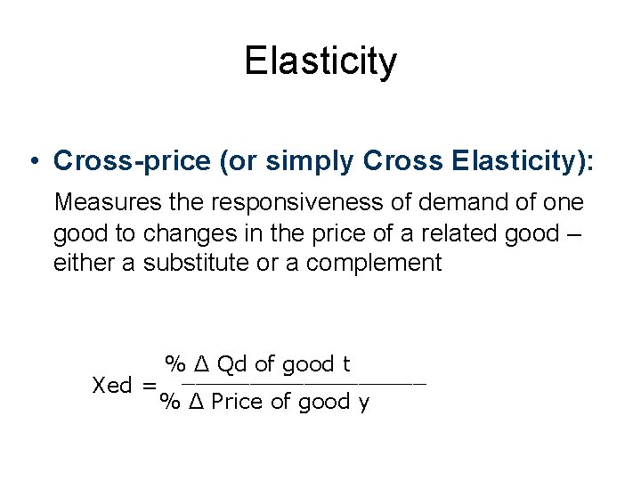 Elasticity • Cross-price (or simply Cross Elasticity): Measures the responsiveness of demand of one