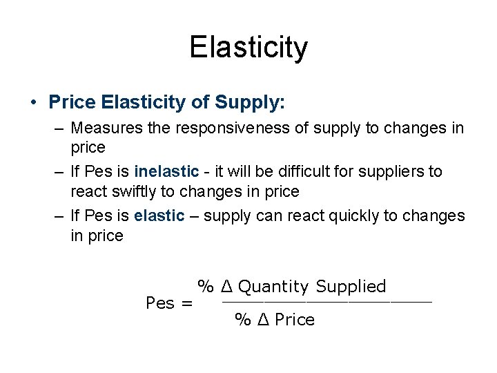 Elasticity • Price Elasticity of Supply: – Measures the responsiveness of supply to changes