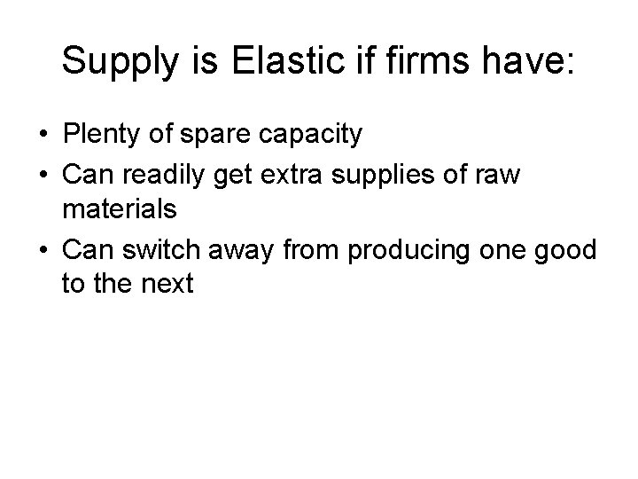 Supply is Elastic if firms have: • Plenty of spare capacity • Can readily