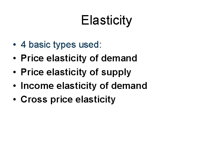 Elasticity • • • 4 basic types used: Price elasticity of demand Price elasticity