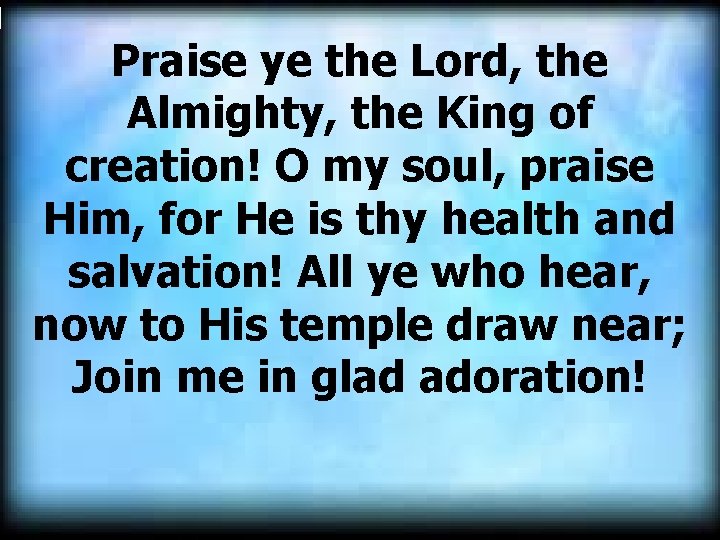 Praise ye the Lord, the Almighty, the King of creation! O my soul, praise