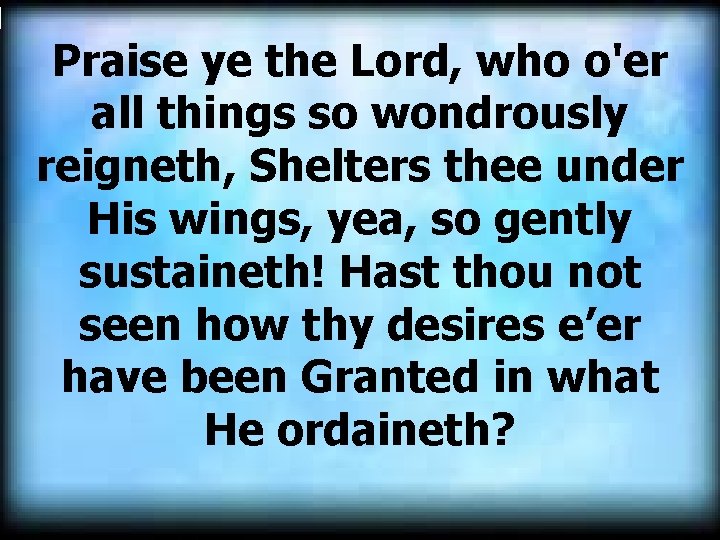 Praise ye the Lord, who o'er all things so wondrously reigneth, Shelters thee under