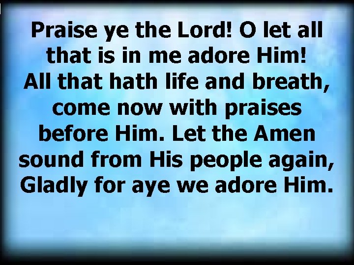 Praise ye the Lord! O let all that is in me adore Him! All