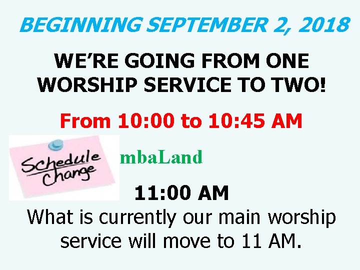  BEGINNING SEPTEMBER 2, 2018 WE’RE GOING FROM ONE WORSHIP SERVICE TO TWO! From