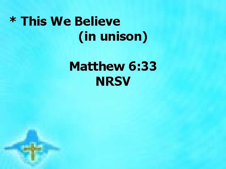 * This We Believe (in unison) Matthew 6: 33 NRSV 