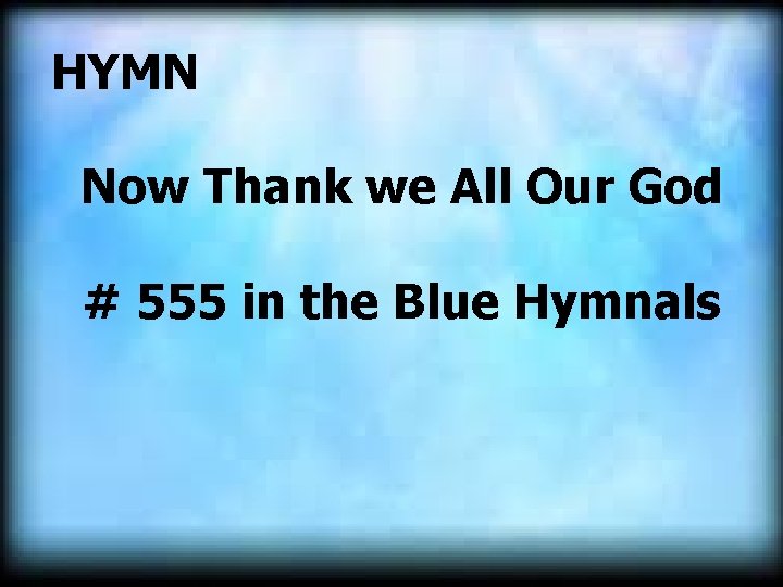 HYMN Now Thank we All Our God # 555 in the Blue Hymnals HYMN Now Thank we All Our God # 555 in the Blue Hymnals