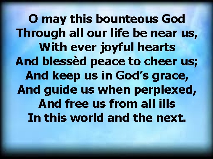 O may this bounteous God Through all our life be near us, With ever