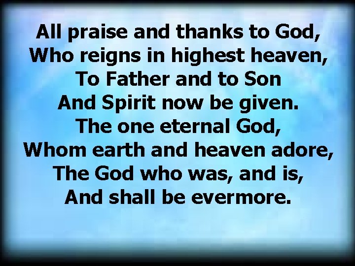 All praise and thanks to God, Who reigns in highest heaven, To Father and