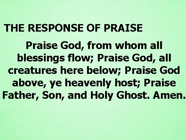 THE RESPONSE OF PRAISE Praise God, from whom all blessings flow; Praise God, all