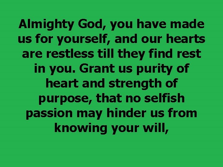 Almighty God, you have made us for yourself, and our hearts are restless till