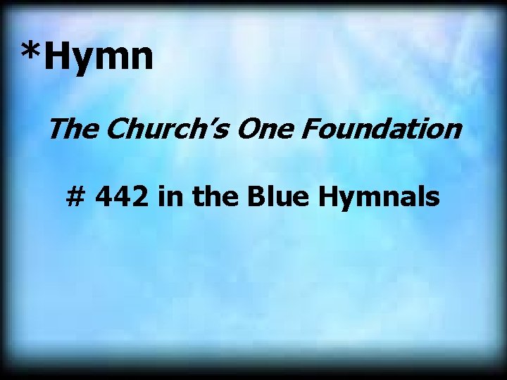 *Hymn The Church’s One Foundation # 442 in the Blue Hymnals 