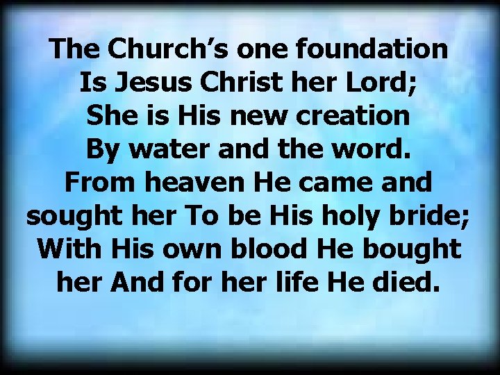  The Church’s one foundation Is Jesus Christ her Lord; She is His new
