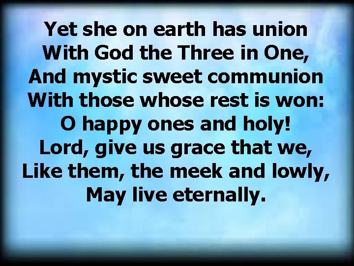 Yet she on earth has union With God the Three in One, And mystic