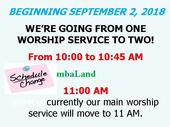  BEGINNING SEPTEMBER 2, 2018 WE’RE GOING FROM ONE WORSHIP SERVICE TO TWO! From