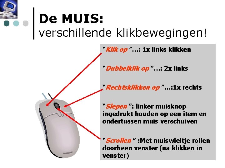 De MUIS: verschillende klikbewegingen! “Klik op ”…: 1 x links klikken “Dubbelklik op ”…: