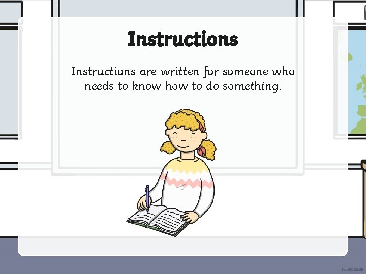 Instructions are written for someone who needs to know how to do something. 