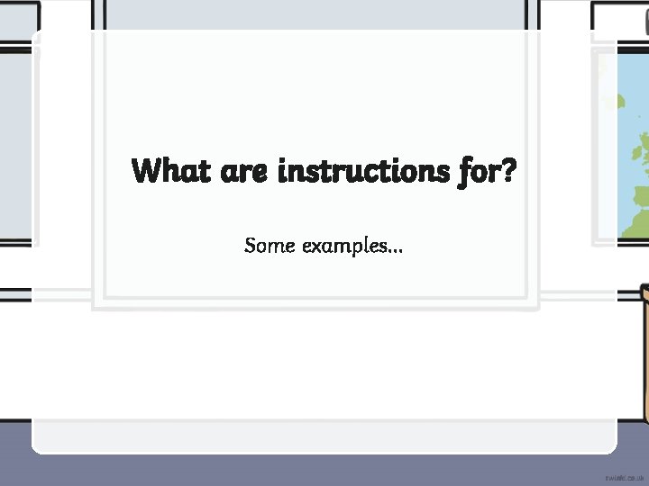 What are instructions for? Some examples… 