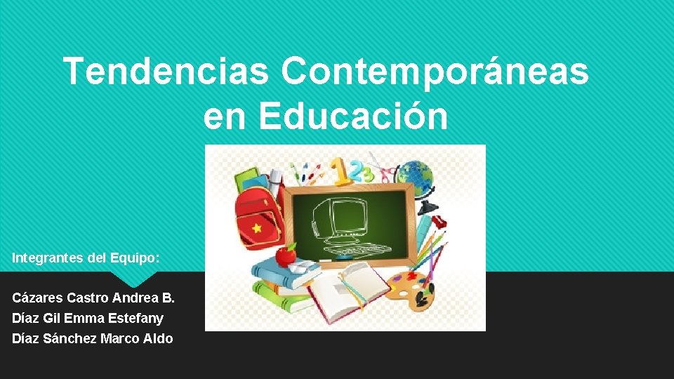 Tendencias Contemporáneas en Educación Integrantes del Equipo: Cázares Castro Andrea B. Díaz Gil Emma