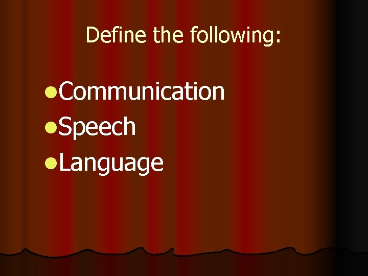 Define the following: l. Communication l. Speech l. Language 