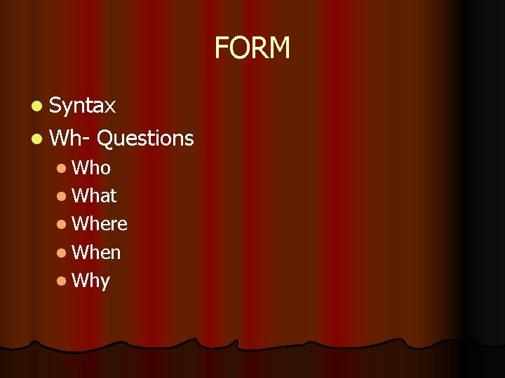 FORM l Syntax l Wh- Questions l Who l What l Where l When