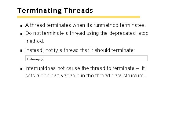 Terminating Threads A thread terminates when its runmethod terminates. Do not terminate a thread Terminating Threads A thread terminates when its runmethod terminates. Do not terminate a thread