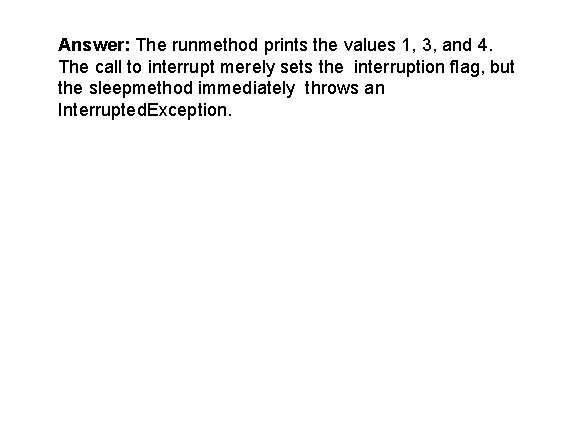 Answer: The runmethod prints the values 1, 3, and 4. The call to interrupt Answer: The runmethod prints the values 1, 3, and 4. The call to interrupt