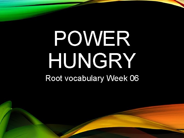 POWER HUNGRY Root vocabulary Week 06 