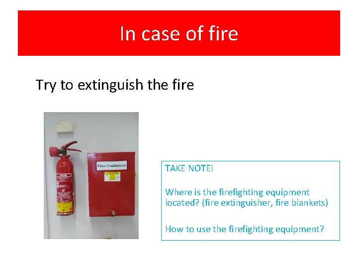 In case of fire Try to extinguish the fire TAKE NOTE! Where is the