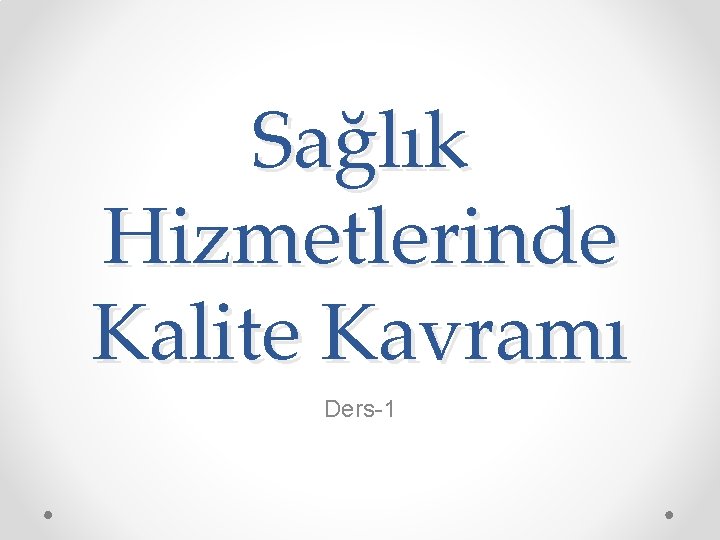Sağlık Hizmetlerinde Kalite Kavramı Ders-1 Sağlık Hizmetlerinde Kalite Kavramı Ders-1