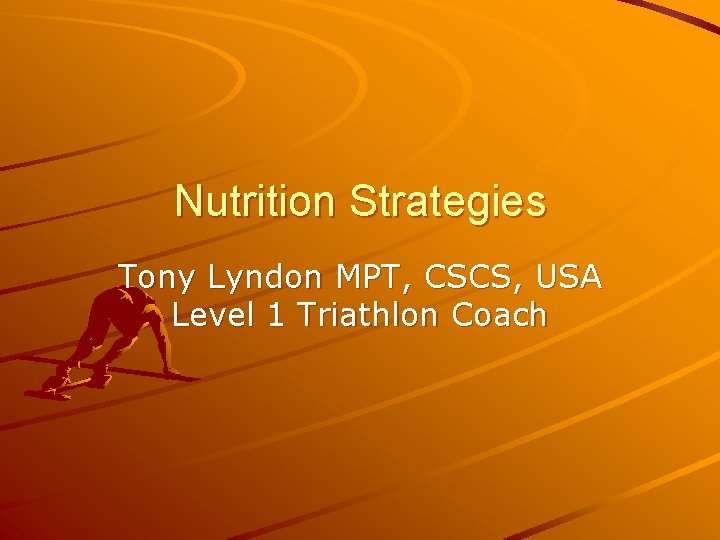 Nutrition Strategies Tony Lyndon MPT, CSCS, USA Level 1 Triathlon Coach 