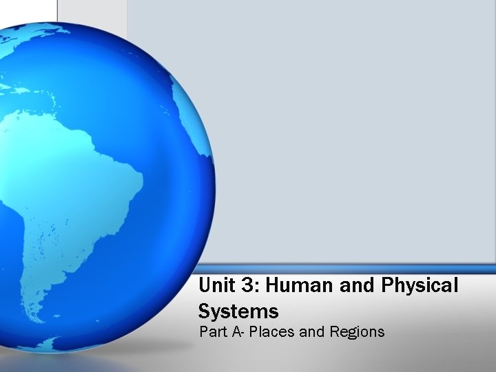 Unit 3: Human and Physical Systems Part A- Places and Regions 