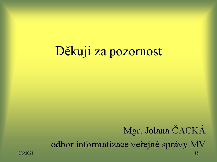 Děkuji za pozornost Mgr. Jolana ČACKÁ odbor informatizace veřejné správy MV 3/6/2021 15 Děkuji za pozornost Mgr. Jolana ČACKÁ odbor informatizace veřejné správy MV 3/6/2021 15