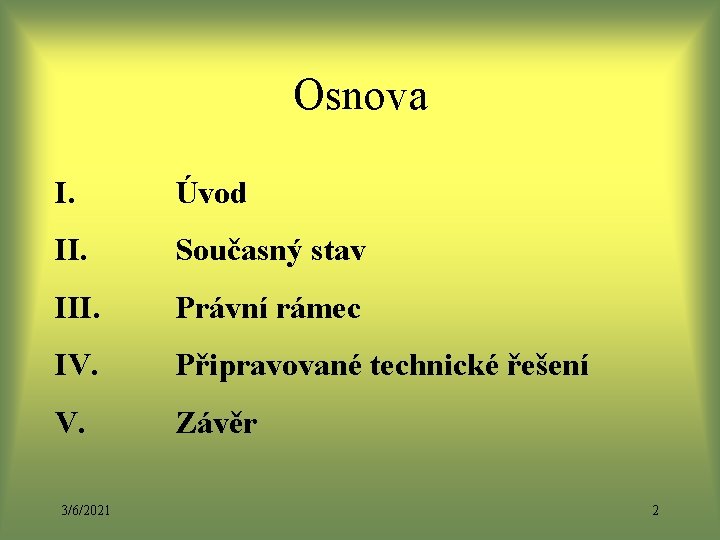 Osnova I. Úvod II. Současný stav III. Právní rámec IV. Připravované technické řešení V. Osnova I. Úvod II. Současný stav III. Právní rámec IV. Připravované technické řešení V.