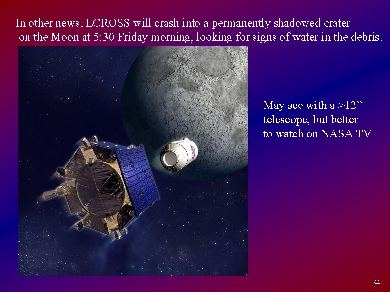 In other news, LCROSS will crash into a permanently shadowed crater on the Moon