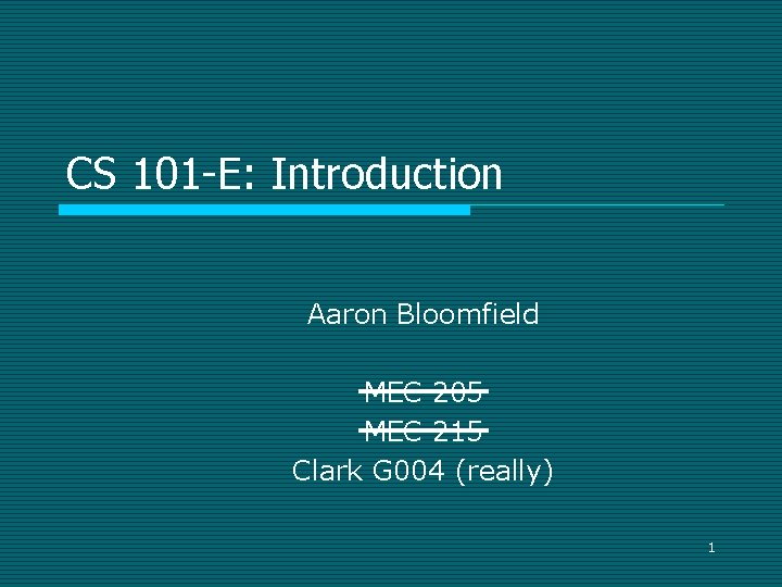 CS 101 -E: Introduction Aaron Bloomfield MEC 205 MEC 215 Clark G 004 (really)