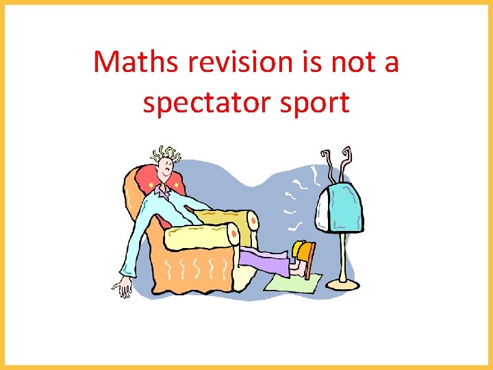 Maths revision is not a spectator sport 