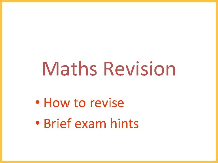 Maths Revision • How to revise • Brief exam hints 