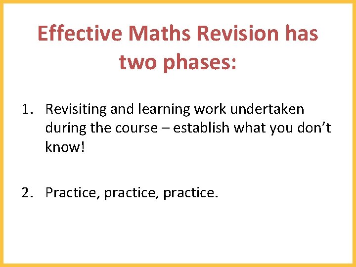 Effective Maths Revision has two phases: 1. Revisiting and learning work undertaken during the