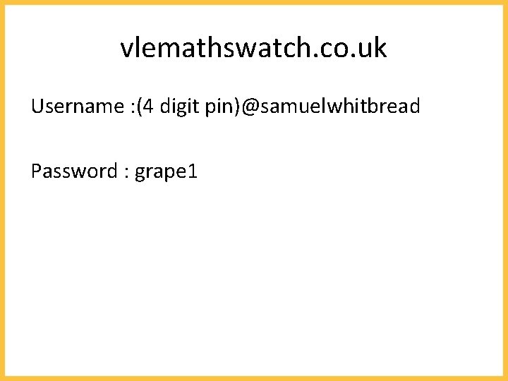 vlemathswatch. co. uk Username : (4 digit pin)@samuelwhitbread Password : grape 1 