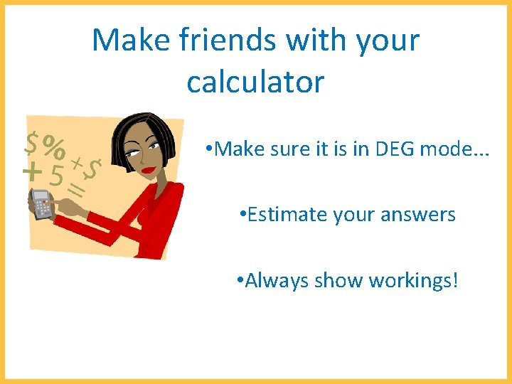 Make friends with your calculator • Make sure it is in DEG mode. .