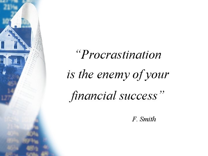 “Procrastination is the enemy of your financial success” F. Smith 