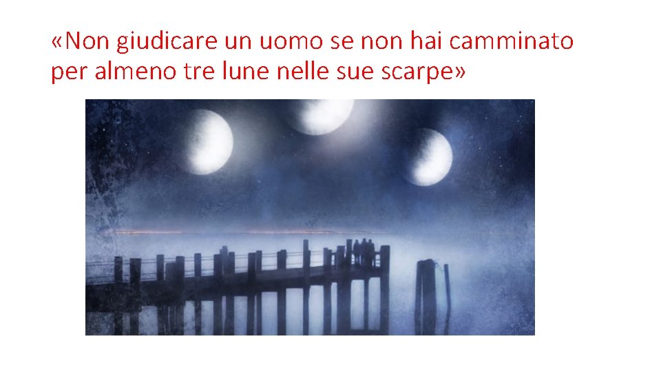  «Non giudicare un uomo se non hai camminato per almeno tre lune nelle