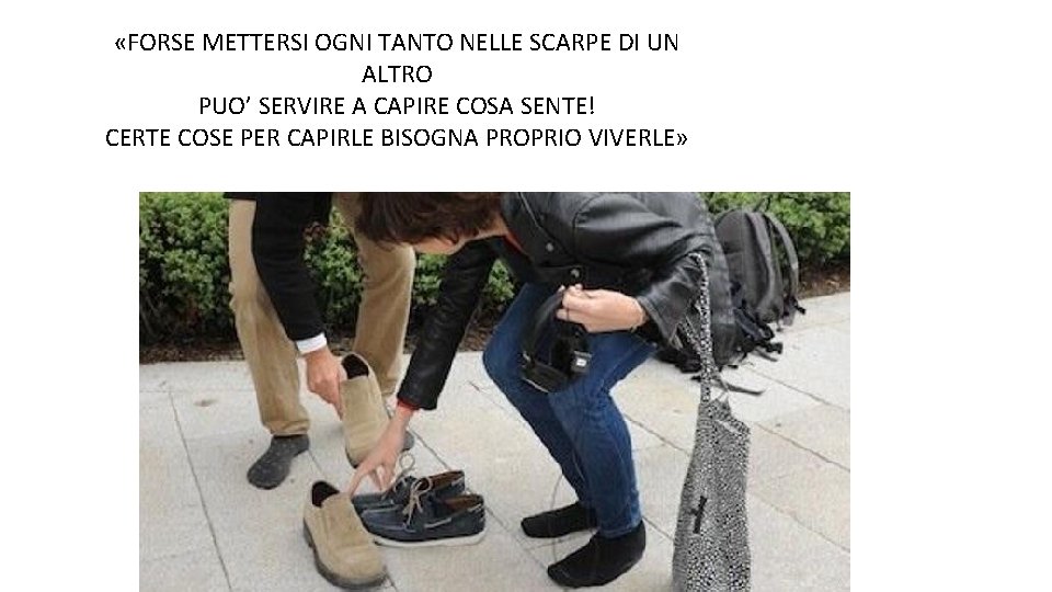  «FORSE METTERSI OGNI TANTO NELLE SCARPE DI UN ALTRO PUO’ SERVIRE A CAPIRE